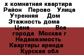 2-х комнатная квартира › Район ­ Перово › Улица ­ Утренняя  › Дом ­ 3 › Этажность дома ­ 5 › Цена ­ 35 000 - Все города, Москва г. Недвижимость » Квартиры аренда   . Курская обл.